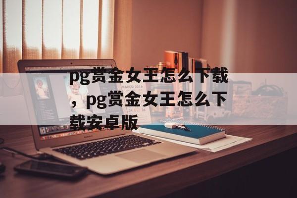 pg赏金女王怎么下载，pg赏金女王怎么下载安卓版