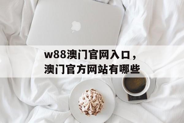 w88澳门官网入口，澳门官方网站有哪些