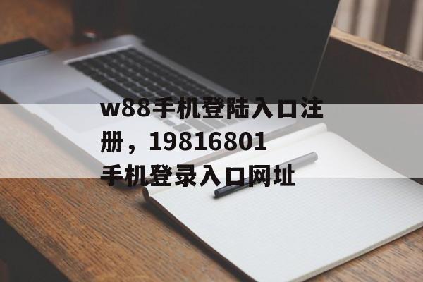 w88手机登陆入口注册，19816801手机登录入口网址