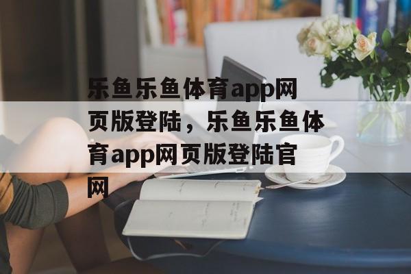 乐鱼乐鱼体育app网页版登陆，乐鱼乐鱼体育app网页版登陆官网