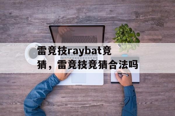 雷竞技raybat竞猜，雷竞技竞猜合法吗